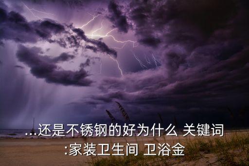 ...還是不銹鋼的好為什么 關(guān)鍵詞:家裝衛(wèi)生間 衛(wèi)浴金