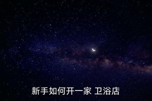 新手如何開一家 衛(wèi)浴店