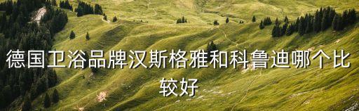 科魯?shù)闲l(wèi)浴貴嗎,3)吉博力集團(tuán)成立于1874年業(yè)務(wù)遍布全球