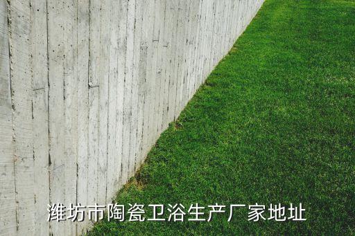 濰坊市陶瓷衛(wèi)浴生產(chǎn)廠家地址