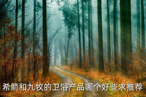 希箭和九牧的衛(wèi)浴產(chǎn)品哪個(gè)好些求推薦