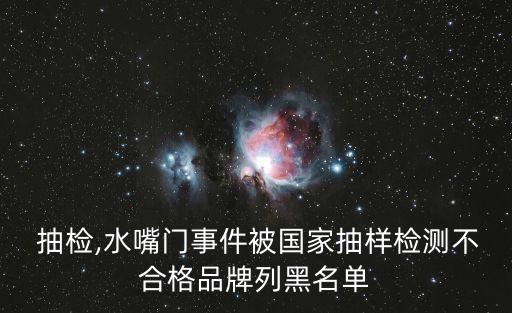 衛(wèi)浴 抽檢,水嘴門事件被國家抽樣檢測不合格品牌列黑名單