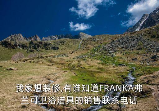 我家想裝修,有誰知道FRANKA弗蘭可衛(wèi)浴潔具的銷售聯(lián)系電話