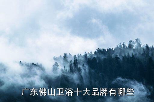  廣東佛山衛(wèi)浴十大品牌有哪些