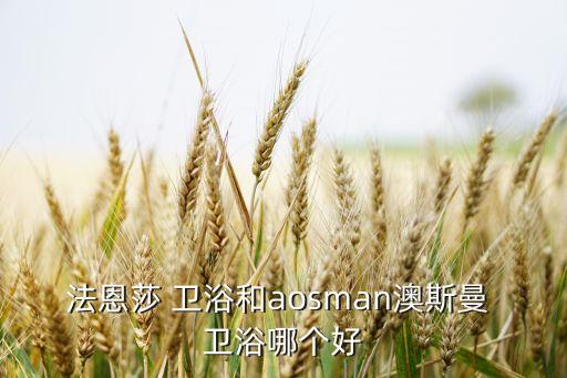 奧斯曼衛(wèi)浴評(píng)價(jià),法恩莎衛(wèi)浴不在十大品牌之列價(jià)格比較高
