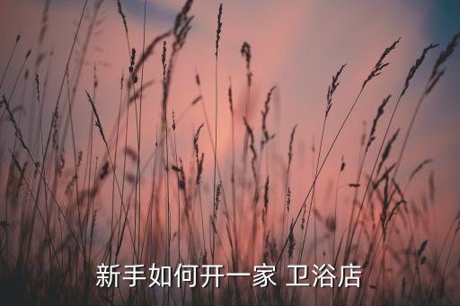 新手如何開(kāi)一家 衛(wèi)浴店