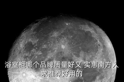 浴室柜哪個(gè)品牌質(zhì)量好又 實(shí)惠南方人求推薦好用的