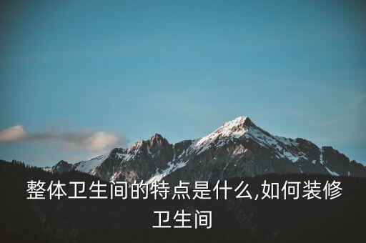 北京整體衛(wèi)浴間,整體衛(wèi)生間有何優(yōu)缺點?