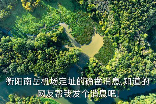 衡陽南岳機(jī)場定址的確鑿消息,知道的網(wǎng)友幫我發(fā)個消息吧!