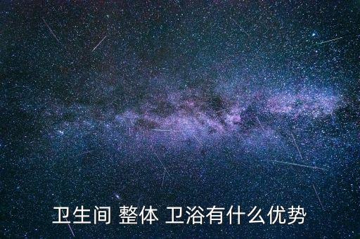 衛(wèi)生間 整體 衛(wèi)浴有什么優(yōu)勢