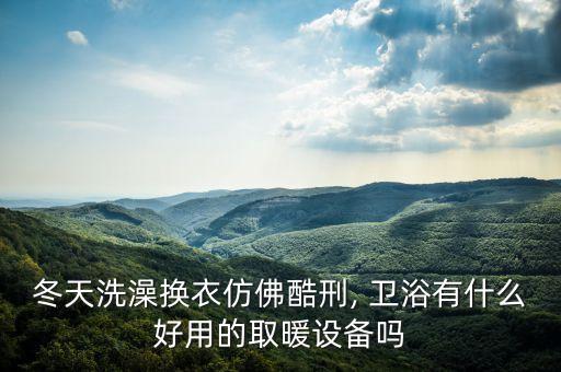 冬天洗澡換衣仿佛酷刑, 衛(wèi)浴有什么好用的取暖設(shè)備嗎