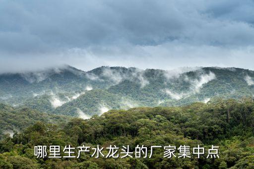 哪里生產(chǎn)水龍頭的廠家集中點(diǎn)