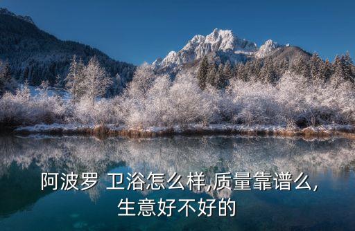  阿波羅 衛(wèi)浴怎么樣,質(zhì)量靠譜么,生意好不好的