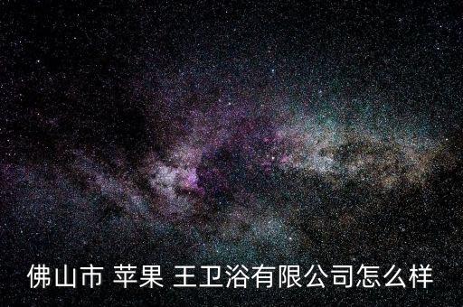 佛山市 蘋果 王衛(wèi)浴有限公司怎么樣
