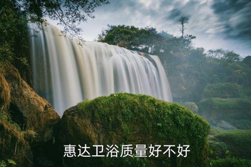  惠達(dá)衛(wèi)浴質(zhì)量好不好