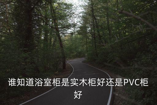 誰(shuí)知道浴室柜是實(shí)木柜好還是PVC柜好