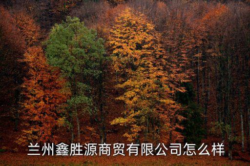  蘭州鑫勝源商貿(mào)有限公司怎么樣
