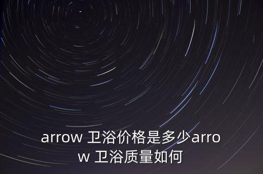 arrow 衛(wèi)浴價(jià)格是多少arrow 衛(wèi)浴質(zhì)量如何