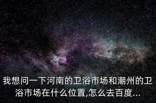 鄭州衛(wèi)浴潔具批發(fā),從新華西路到禹州路兩邊都是洗潔具店和廠家