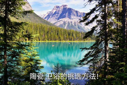衛(wèi)浴陶瓷選得好,衛(wèi)生間瓷磚挑選注意事項