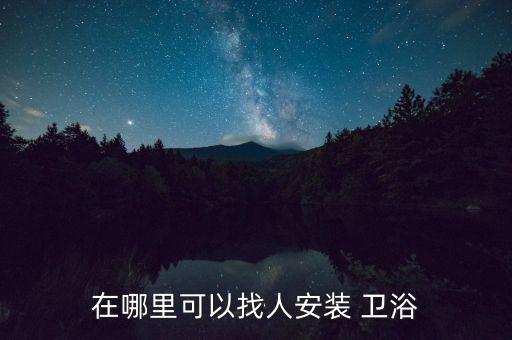 在哪里可以找人安裝 衛(wèi)浴