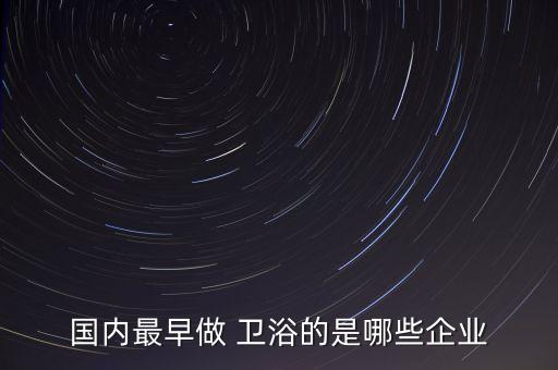 航標(biāo)衛(wèi)浴老板是誰,我國衛(wèi)浴行業(yè)90年代的輝煌成就