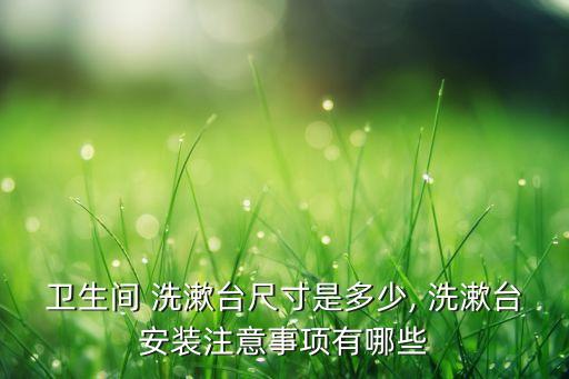 衛(wèi)浴洗漱臺臺上盒,洗漱平臺安裝注意事項:馬桶洗漱多大?