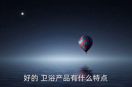 好的 衛(wèi)浴產(chǎn)品有什么特點
