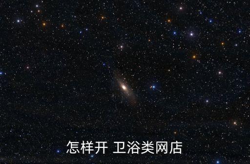 衛(wèi)浴 開店 愁,如何開衛(wèi)浴五金店?