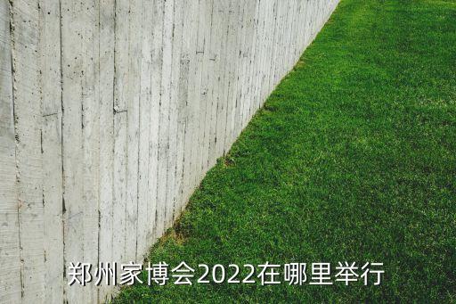 鄭州家博會(huì)2022在哪里舉行