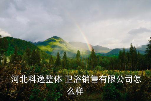  河北科逸整體 衛(wèi)浴銷售有限公司怎么樣