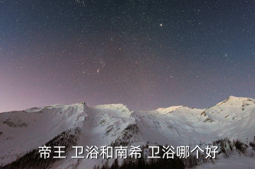  帝王 衛(wèi)浴和南希 衛(wèi)浴哪個(gè)好