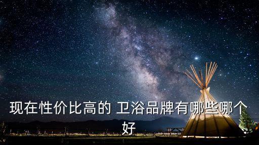 現(xiàn)在性價(jià)比高的 衛(wèi)浴品牌有哪些哪個(gè)好