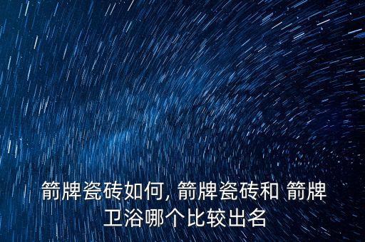  箭牌瓷磚如何, 箭牌瓷磚和 箭牌 衛(wèi)浴哪個(gè)比較出名