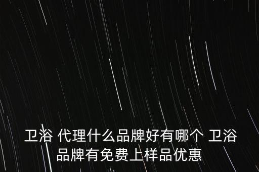  衛(wèi)浴 代理什么品牌好有哪個(gè) 衛(wèi)浴品牌有免費(fèi)上樣品優(yōu)惠