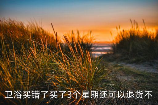 衛(wèi)浴買錯了買了3個星期還可以退貨不