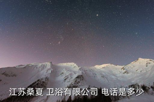 江蘇桑夏 衛(wèi)浴有限公司 電話是多少