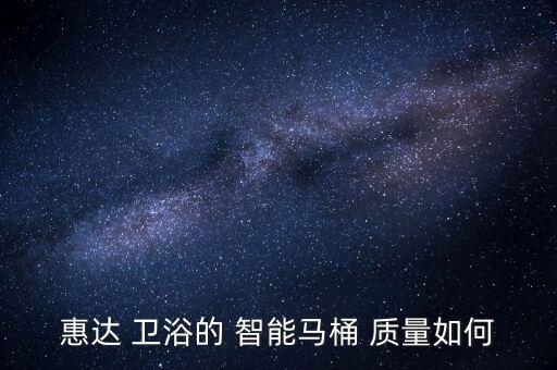 惠達(dá) 衛(wèi)浴的 智能馬桶 質(zhì)量如何