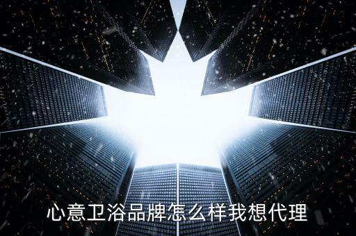 心意衛(wèi)浴品牌怎么樣我想代理