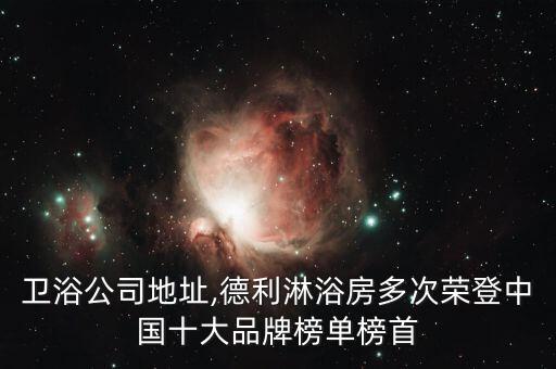 貝朗衛(wèi)浴公司地址,德利淋浴房多次榮登中國十大品牌榜單榜首