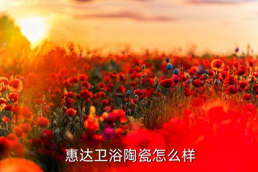  惠達(dá)衛(wèi)浴陶瓷怎么樣