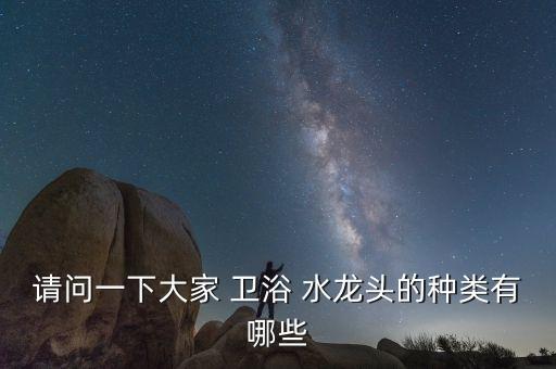 請問一下大家 衛(wèi)浴 水龍頭的種類有哪些