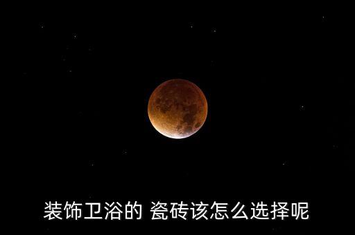 裝飾衛(wèi)浴的 瓷磚該怎么選擇呢