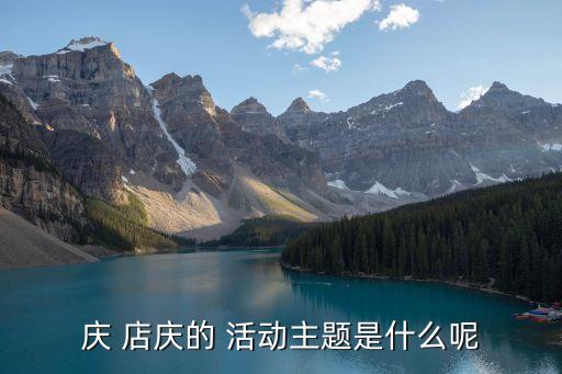 慶 店慶的 活動(dòng)主題是什么呢