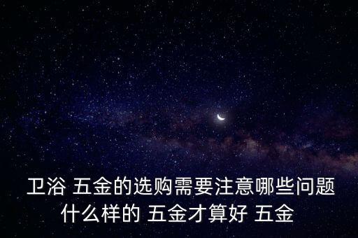  衛(wèi)浴 五金的選購需要注意哪些問題什么樣的 五金才算好 五金