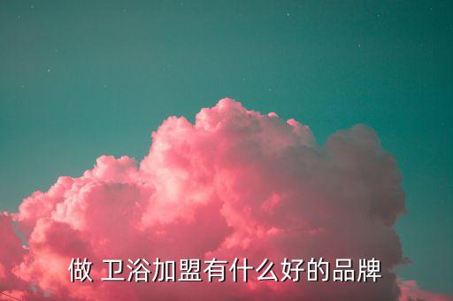 品牌衛(wèi)浴加盟,選擇好的加盟品牌投資人需要注意什么?