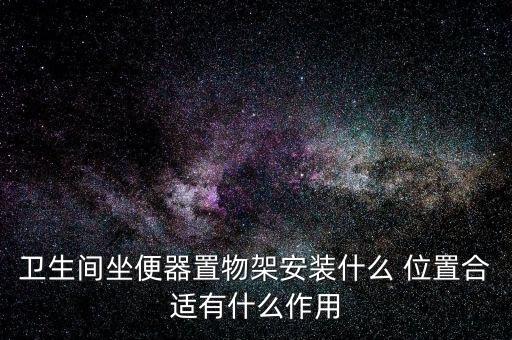 衛(wèi)生間坐便器置物架安裝什么 位置合適有什么作用