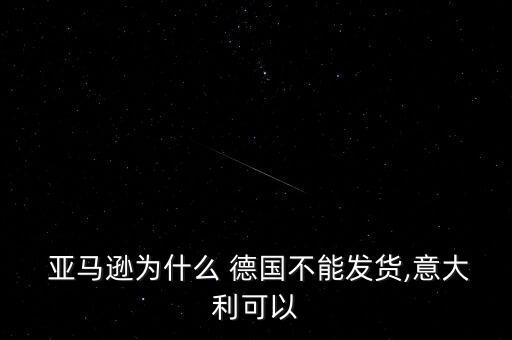  亞馬遜為什么 德國(guó)不能發(fā)貨,意大利可以