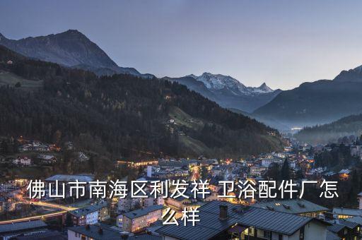 佛山衛(wèi)浴廠,查看佛山南海區(qū)生活巷衛(wèi)浴配件廠更多信息