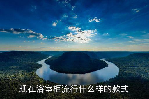 現(xiàn)在浴室柜流行什么樣的款式